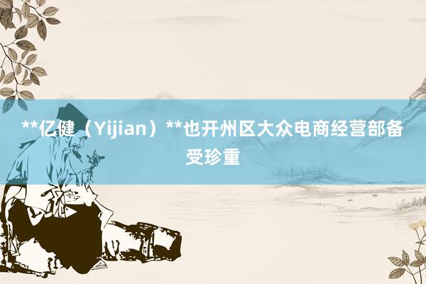 **亿健（Yijian）**也开州区大众电商经营部备受珍重