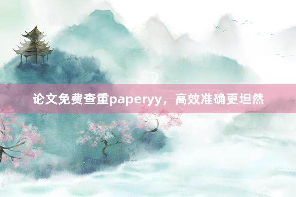 论文免费查重paperyy，高效准确更坦然