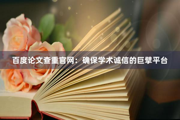 百度论文查重官网：确保学术诚信的巨擘平台