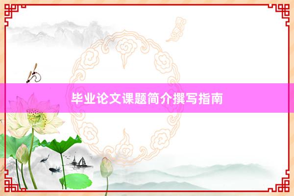 毕业论文课题简介撰写指南