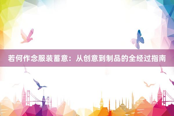 若何作念服装蓄意：从创意到制品的全经过指南