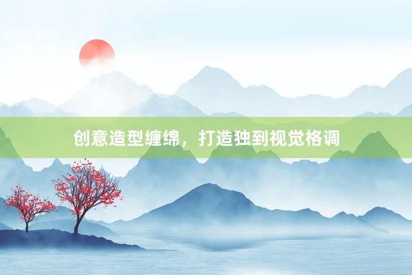 创意造型缠绵，打造独到视觉格调