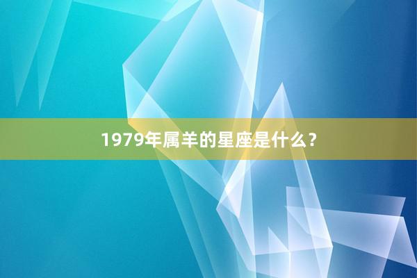 1979年属羊的星座是什么？