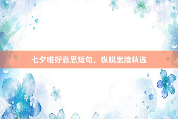 七夕唯好意思短句，纵脱案牍精选