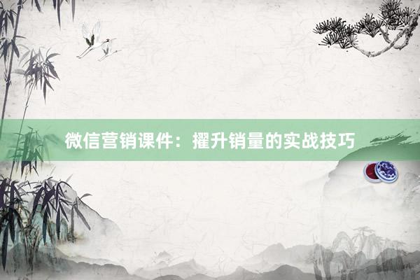 微信营销课件：擢升销量的实战技巧